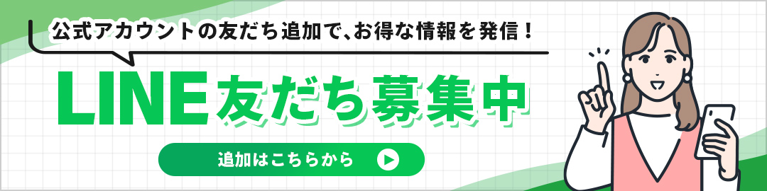 公式アカウントの友だち追加で、お得な情報を発信！ LINE友だち募集中